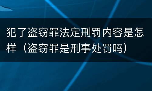 犯了盗窃罪法定刑罚内容是怎样（盗窃罪是刑事处罚吗）