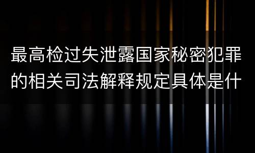 最高检过失泄露国家秘密犯罪的相关司法解释规定具体是什么