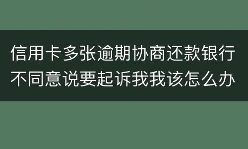 信用卡多张逾期协商还款银行不同意说要起诉我我该怎么办