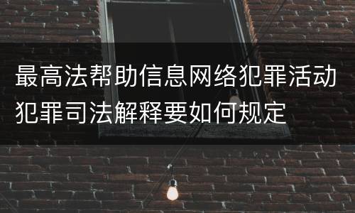 最高法帮助信息网络犯罪活动犯罪司法解释要如何规定