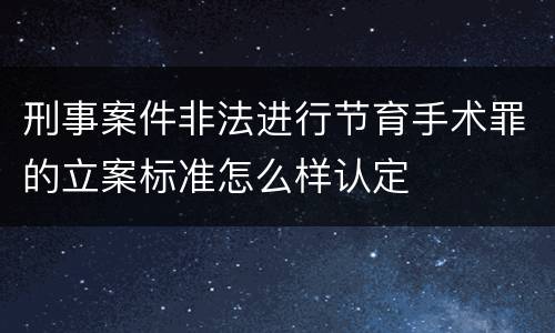 刑事案件非法进行节育手术罪的立案标准怎么样认定