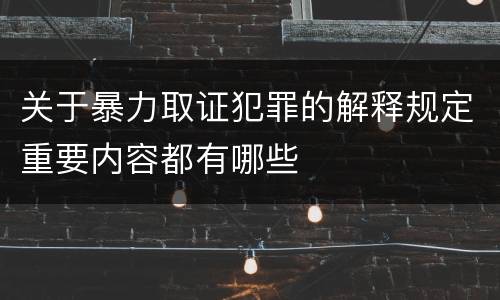 关于暴力取证犯罪的解释规定重要内容都有哪些