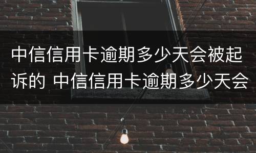 中信信用卡逾期多少天会被起诉的 中信信用卡逾期多少天会被起诉的案例