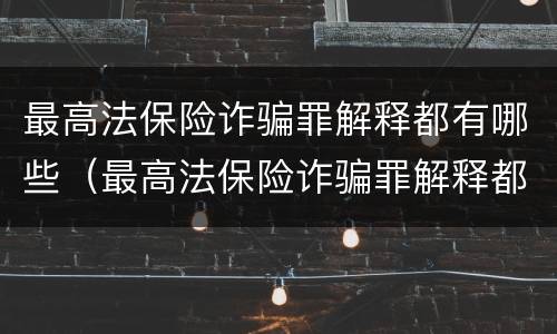 最高法保险诈骗罪解释都有哪些（最高法保险诈骗罪解释都有哪些情形）