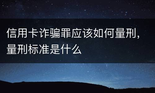 信用卡诈骗罪应该如何量刑，量刑标准是什么