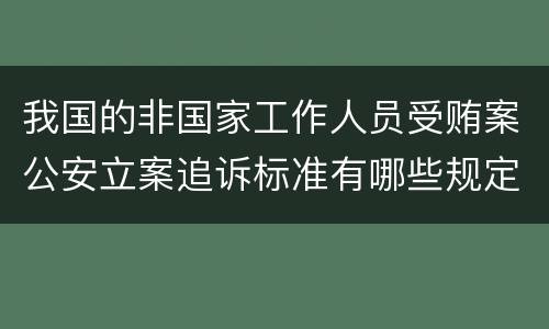 我国的非国家工作人员受贿案公安立案追诉标准有哪些规定