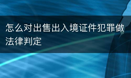 怎么对出售出入境证件犯罪做法律判定