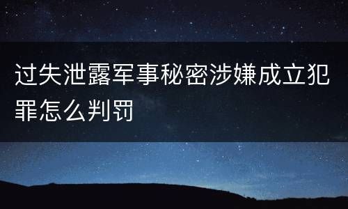 过失泄露军事秘密涉嫌成立犯罪怎么判罚