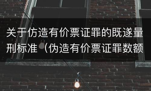 关于仿造有价票证罪的既遂量刑标准（伪造有价票证罪数额巨大标准）