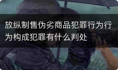 放纵制售伪劣商品犯罪行为行为构成犯罪有什么判处