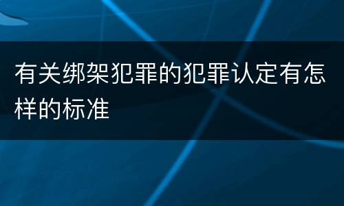 有关绑架犯罪的犯罪认定有怎样的标准