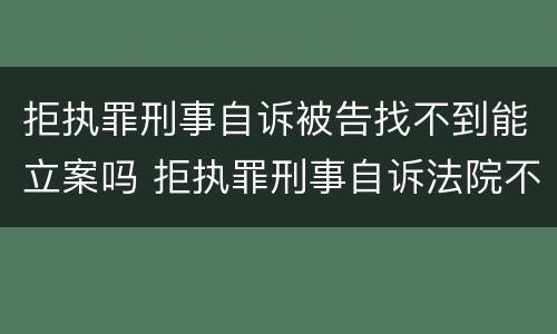 拒执罪刑事自诉被告找不到能立案吗 拒执罪刑事自诉法院不予受理怎么办