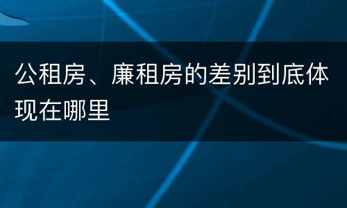 公租房、廉租房的差别到底体现在哪里