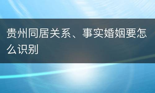 贵州同居关系、事实婚姻要怎么识别