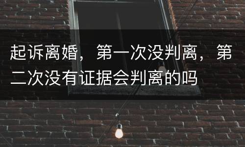 起诉离婚，第一次没判离，第二次没有证据会判离的吗