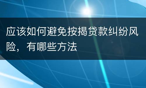 应该如何避免按揭贷款纠纷风险，有哪些方法