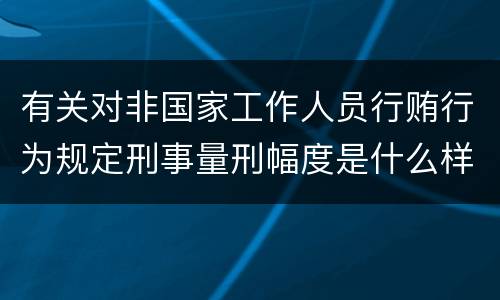 有关对非国家工作人员行贿行为规定刑事量刑幅度是什么样