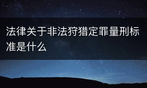 法律关于非法狩猎定罪量刑标准是什么