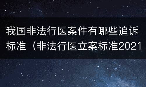 我国非法行医案件有哪些追诉标准（非法行医立案标准2021）