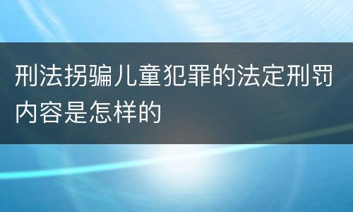 刑法拐骗儿童犯罪的法定刑罚内容是怎样的