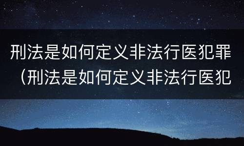 刑法是如何定义非法行医犯罪（刑法是如何定义非法行医犯罪罪名的）