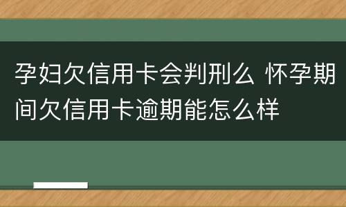 孕妇欠信用卡会判刑么 怀孕期间欠信用卡逾期能怎么样