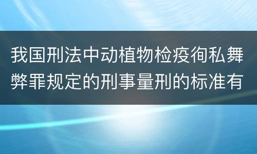 我国刑法中动植物检疫徇私舞弊罪规定的刑事量刑的标准有哪些