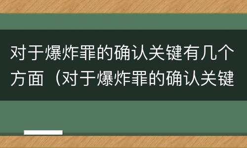 对于爆炸罪的确认关键有几个方面（对于爆炸罪的确认关键有几个方面的要求）