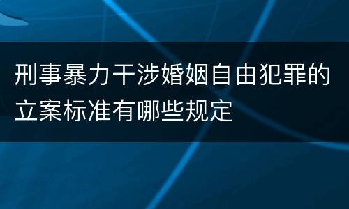 刑事暴力干涉婚姻自由犯罪的立案标准有哪些规定