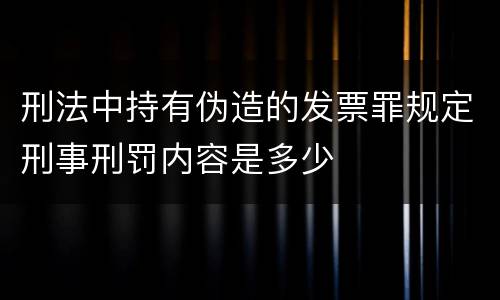 刑法中持有伪造的发票罪规定刑事刑罚内容是多少