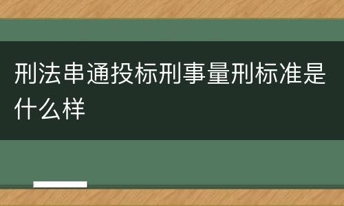 刑法串通投标刑事量刑标准是什么样