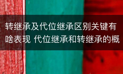 转继承及代位继承区别关键有啥表现 代位继承和转继承的概念和适用范围