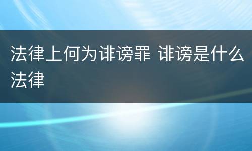 法律上何为诽谤罪 诽谤是什么法律