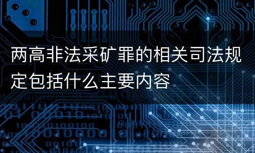 两高非法采矿罪的相关司法规定包括什么主要内容