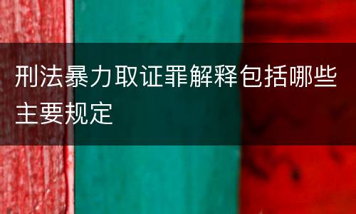 刑法暴力取证罪解释包括哪些主要规定