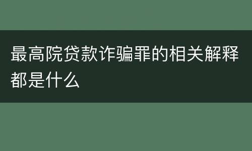 最高院贷款诈骗罪的相关解释都是什么