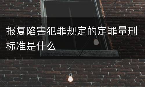 报复陷害犯罪规定的定罪量刑标准是什么