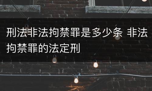 刑法非法拘禁罪是多少条 非法拘禁罪的法定刑