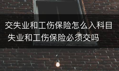 交失业和工伤保险怎么入科目 失业和工伤保险必须交吗