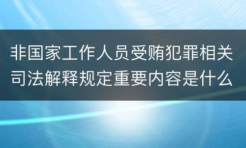 非国家工作人员受贿犯罪相关司法解释规定重要内容是什么