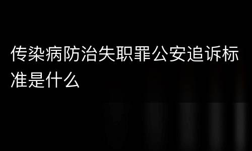 传染病防治失职罪公安追诉标准是什么