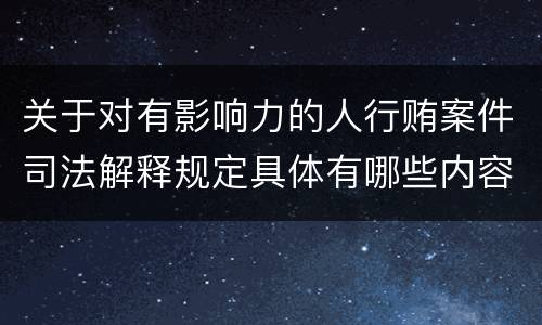 关于对有影响力的人行贿案件司法解释规定具体有哪些内容