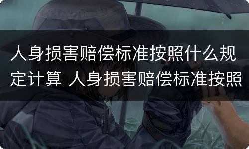 人身损害赔偿标准按照什么规定计算 人身损害赔偿标准按照什么规定计算的