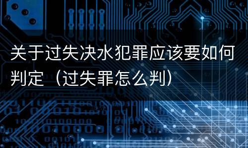 关于过失决水犯罪应该要如何判定（过失罪怎么判）