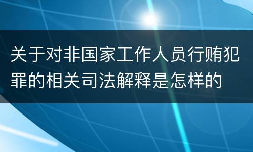 关于对非国家工作人员行贿犯罪的相关司法解释是怎样的