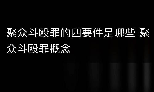 聚众斗殴罪的四要件是哪些 聚众斗殴罪概念