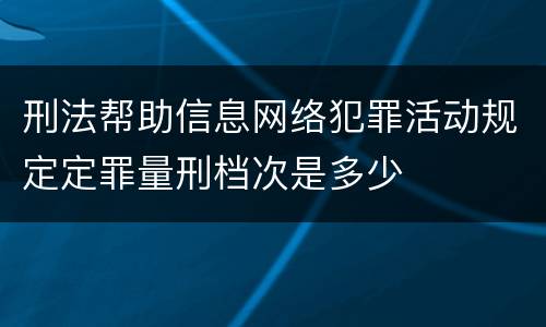 刑法帮助信息网络犯罪活动规定定罪量刑档次是多少