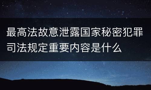 最高法故意泄露国家秘密犯罪司法规定重要内容是什么