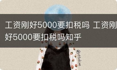 工资刚好5000要扣税吗 工资刚好5000要扣税吗知乎