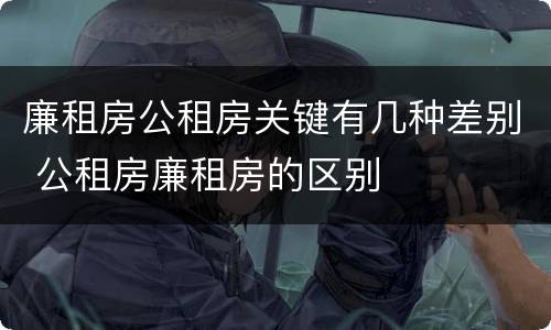 廉租房公租房关键有几种差别 公租房廉租房的区别